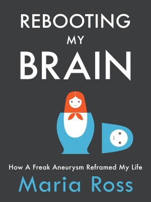 Rebooting My Brain – How a Freak Aneurysm Reframed My Life